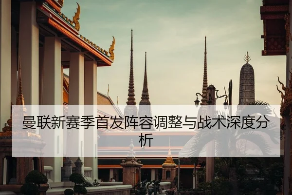 曼联新赛季首发阵容调整与战术深度分析